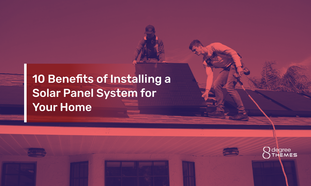 10 Benefits of Installing a Solar Panel System for Your Home